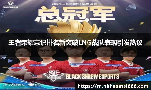王者荣耀意识排名新突破LNG战队表现引发热议