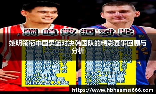 姚明领衔中国男篮对决韩国队的精彩赛事回顾与分析