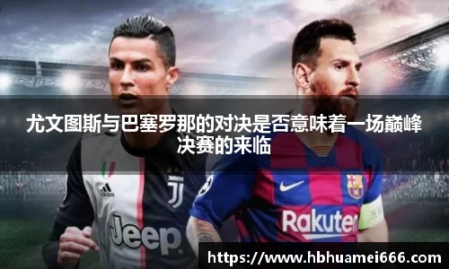 尤文图斯与巴塞罗那的对决是否意味着一场巅峰决赛的来临