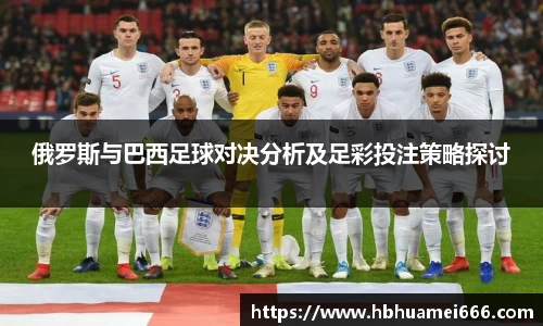 俄罗斯与巴西足球对决分析及足彩投注策略探讨