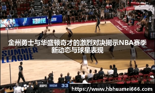 金州勇士与华盛顿奇才的激烈对决揭示NBA赛季新动态与球星表现
