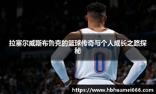 拉塞尔威斯布鲁克的篮球传奇与个人成长之路探秘
