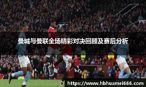 曼城与曼联全场精彩对决回顾及赛后分析