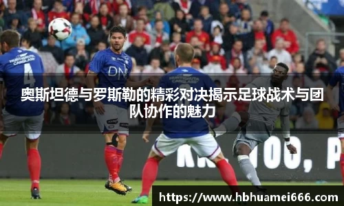 奥斯坦德与罗斯勒的精彩对决揭示足球战术与团队协作的魅力