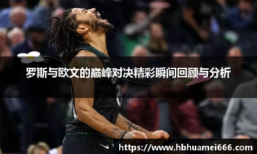 罗斯与欧文的巅峰对决精彩瞬间回顾与分析