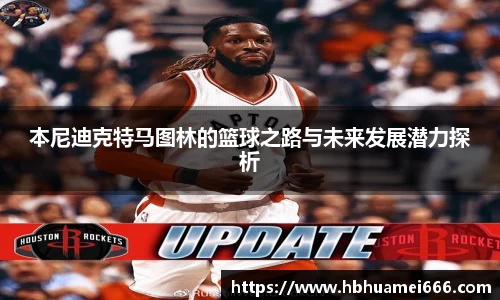 本尼迪克特马图林的篮球之路与未来发展潜力探析
