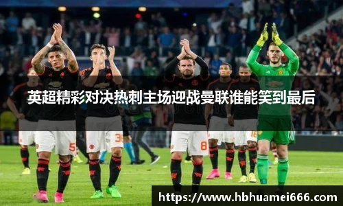 英超精彩对决热刺主场迎战曼联谁能笑到最后