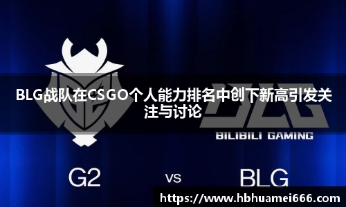 BLG战队在CSGO个人能力排名中创下新高引发关注与讨论