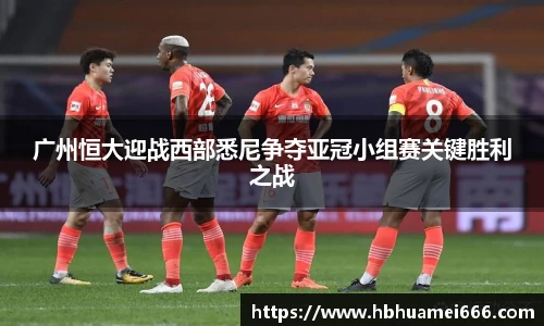 广州恒大迎战西部悉尼争夺亚冠小组赛关键胜利之战