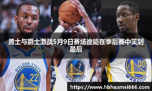 勇士与爵士激战5月9日赛场谁能在季后赛中笑到最后